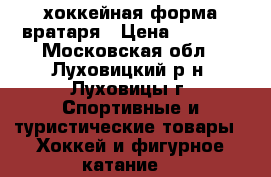 хоккейная форма вратаря › Цена ­ 8 000 - Московская обл., Луховицкий р-н, Луховицы г. Спортивные и туристические товары » Хоккей и фигурное катание   